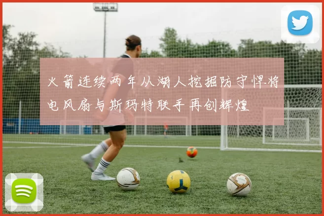 火箭连续两年从湖人挖掘防守悍将电风扇与斯玛特联手再创辉煌