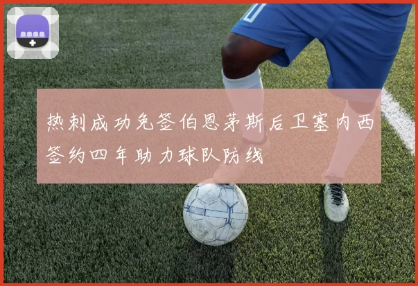 热刺成功免签伯恩茅斯后卫塞内西签约四年助力球队防线