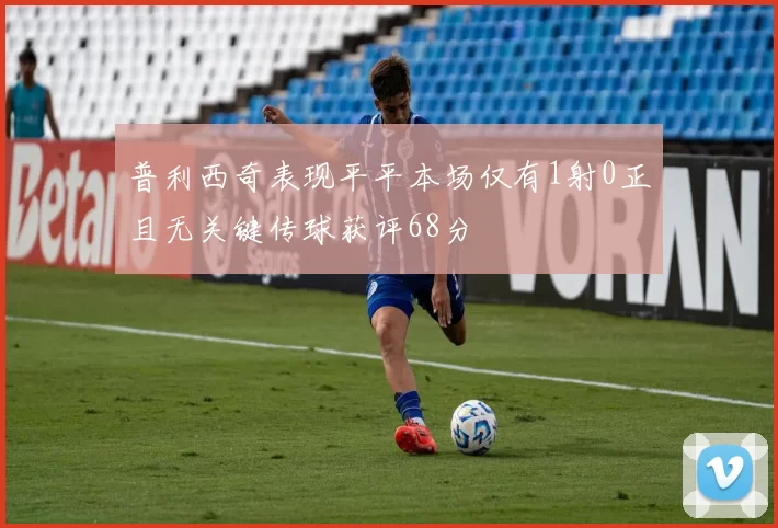 普利西奇表现平平本场仅有1射0正且无关键传球获评68分