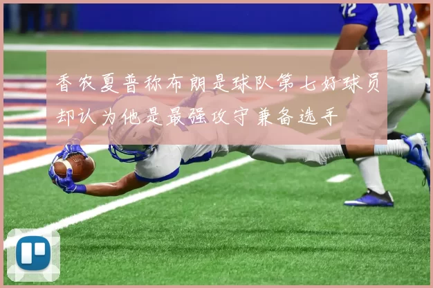 香农夏普称布朗是球队第七好球员却认为他是最强攻守兼备选手