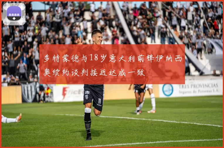 多特蒙德与18岁意大利前锋伊纳西奥续约谈判接近达成一致