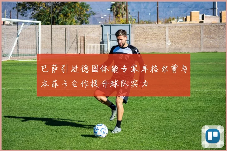 巴萨引进德国体能专家库格尔曾与本菲卡合作提升球队实力