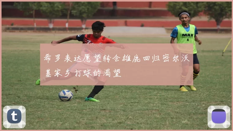 希罗表达愿望转会雄鹿回归密尔沃基家乡打球的渴望