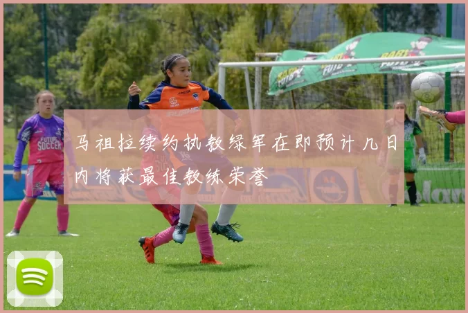 马祖拉续约执教绿军在即预计几日内将获最佳教练荣誉